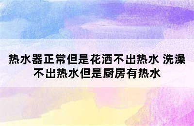 热水器正常但是花洒不出热水 洗澡不出热水但是厨房有热水